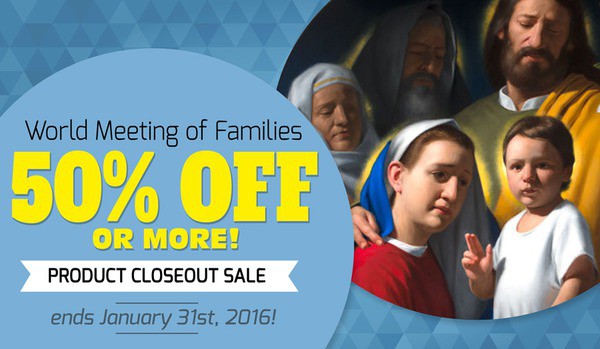 World Meeting of Families 50% OFF OR MORE! Product Closeout Sale ends January 31st, 2016!