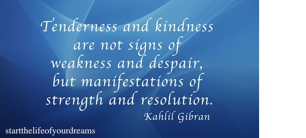 Tenderness and kindness... by Kahlil Gibran. Click to see image.